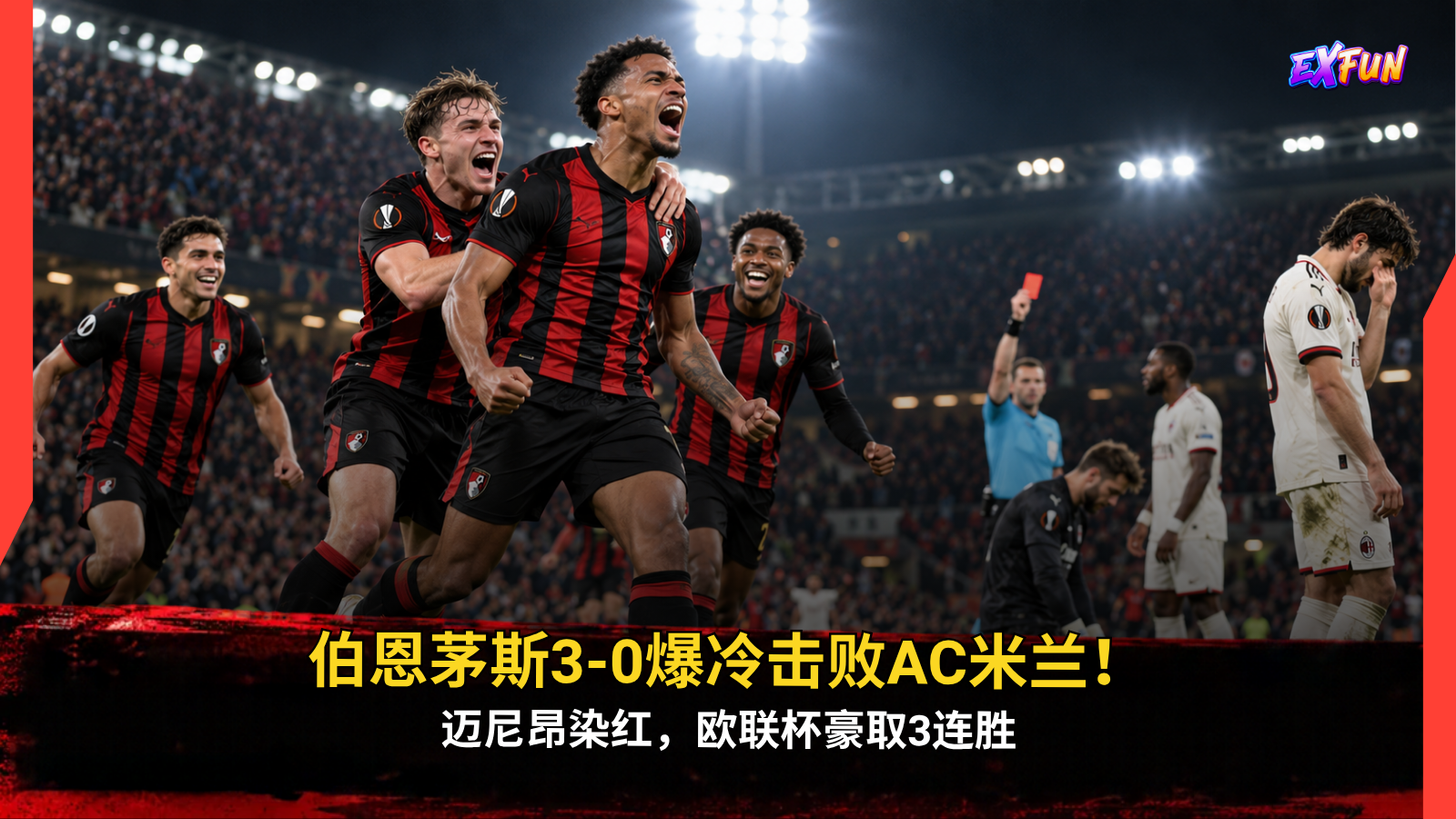 伯恩茅斯对阵AC米兰3-0：迈尼昂染红离场，两粒点球加任意球破门，英超黑马欧联杯三连胜震撼全球球迷！