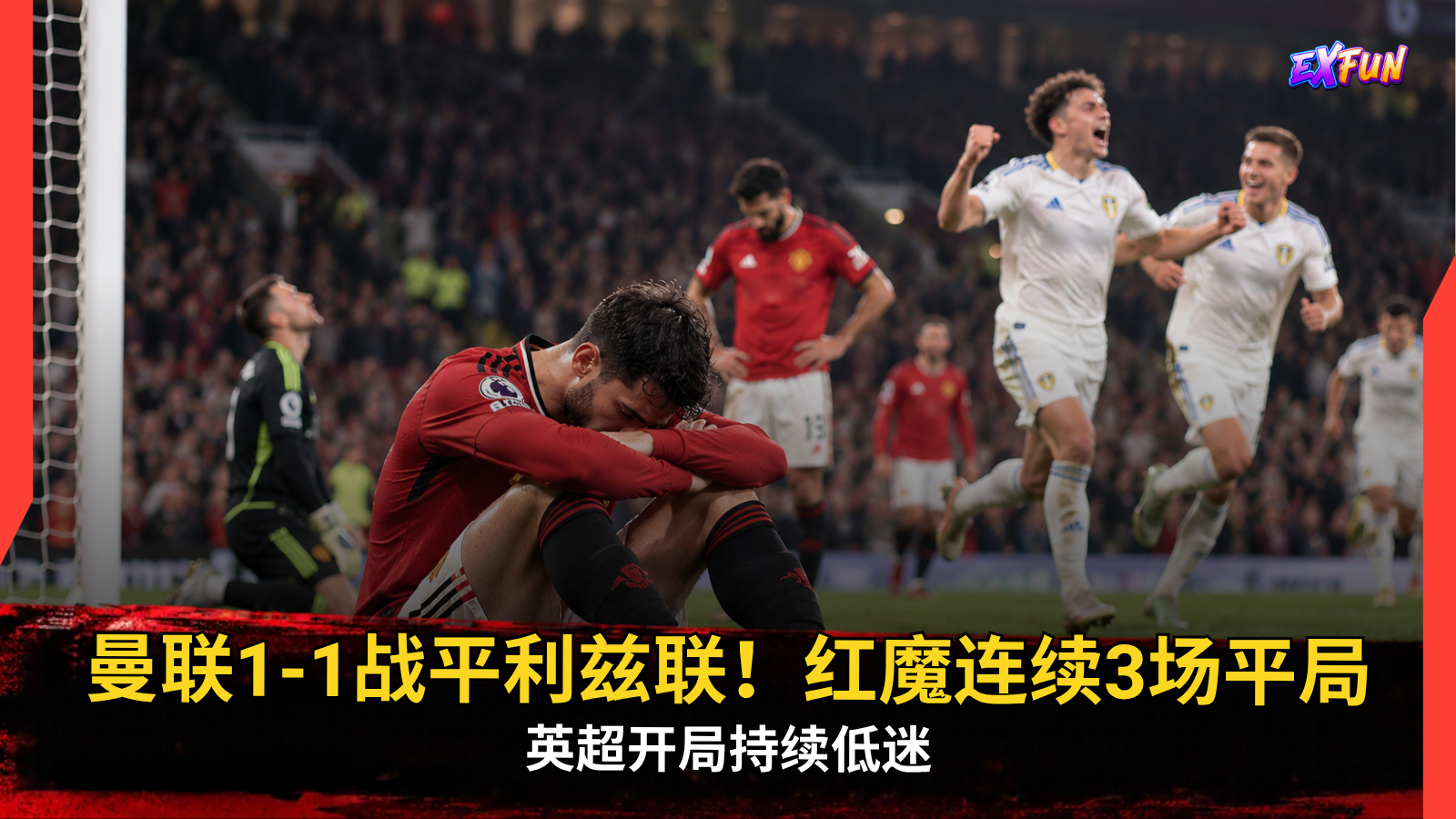 利兹联对阵曼联1-1：红魔英超连续3场平局，7场仅赢1场